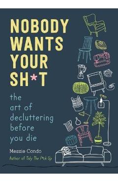 Nobody Wants Your Sh*t: The Art of Decluttering Before You Die - Messie Condo