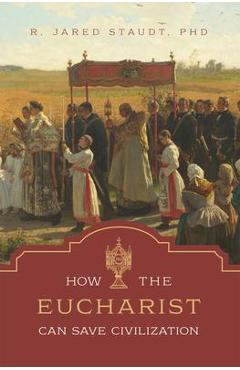 How the Eucharist Can Save Civilization - Jared Staudt