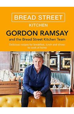Gordon Ramsay Bread Street Kitchen: Delicious Recipes for Breakfast, Lunch and Dinner to Cook at Home - Gordon Ramsay