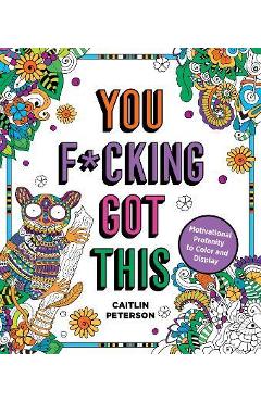 You F*cking Got This: Motivational Profanity to Color & Display - Caitlin Peterson