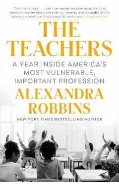 The Teachers: A Year Inside America\'s Most Vulnerable, Important Profession - Alexandra Robbins