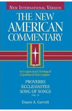 Proverbs, Ecclesiastes, Song of Songs, 14: An Exegetical and Theological Exposition of Holy Scripture - Duane A. Garrett