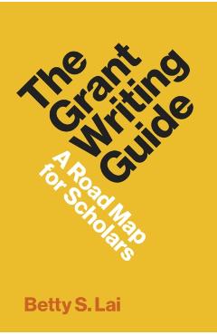 The Grant Writing Guide: A Road Map for Scholars - Betty S. Lai