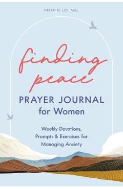 Finding Peace: Prayer Journal for Women: Weekly Devotions, Prompts, and Exercises for Managing Anxiety - Helen H. Lee