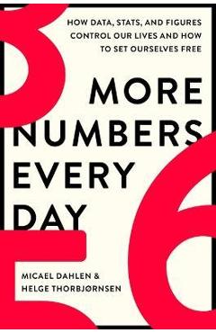 More Numbers Every Day: How Data, Stats, and Figures Control Our Lives and How to Set Ourselves Free - Micael Dahlen