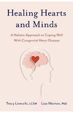 Healing Hearts and Minds: A Holistic Approach to Coping Well with Congenital Heart Disease - Tracy Livecchi