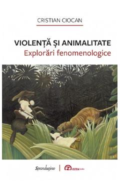 Violenta si animalitate. Explorari fenomenologice - Cristian Ciocan