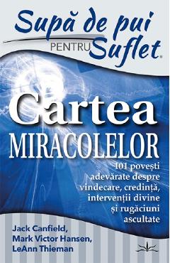 Supa de pui pentru suflet. cartea miracolelor - jack canfield, mark victor hansen, leann thieman