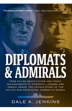 Diplomats & Admirals: From Failed Negotiations and Tragic Misjudgments to Powerful Leaders and Heroic Deeds, the Untold Story of the Pacific - Dale A. Jenkins