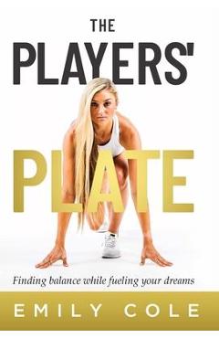 The players' plate: an unorthodox guide to sports nutrition - emily cole