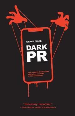 Dark PR: How Corporate Disinformation Harms Our Health and the Environment - Grant Ennis