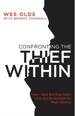 Confronting the Thief Within: How I Quit Earning God's Love and Embraced My Real Identity - Wes Olds