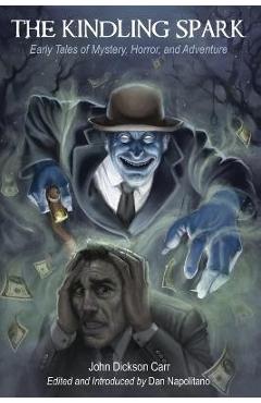 The Kindling Spark: Early Tales of Mystery, Horror, and Adventure by John Dickson Carr - John Dickson Carr