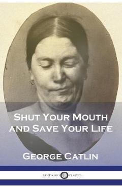 Shut Your Mouth and Save Your Life - George Catlin
