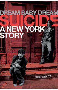Dream Baby Dream: Suicide - A New York Story - Kris Needs