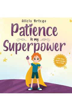 Patience is my Superpower: A Kid's Book about Learning How to Wait - Alicia Ortego
