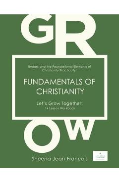 Fundamentals of Christianity: Understand the Foundational Elements of Christianity Practically! - Sheena Jean-francois