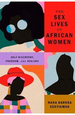 The Sex Lives of African Women: Self Discovery, Freedom, and Healing - Nana Darkoa Sekyiamah