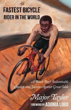 The Fastest Bicycle Rider in the World: The True Story of America\'s First Black World Champion - Major Taylor