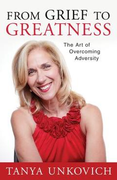 From Grief to Greatness: The Art of Overcoming Adversity - Tanya Unkovich