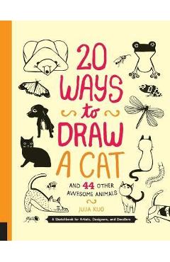 20 Ways to Draw a Cat and 44 Other Awesome Animals: A Sketchbook for Artists, Designers, and Doodlers - Julia Kuo