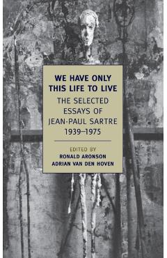 We Have Only This Life to Live: The Selected Essays of Jean-Paul Sartre, 1939-1975 - Jean-paul Sartre