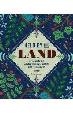 Held by the Land: A Guide to Indigenous Plants for Wellness - Leigh Joseph