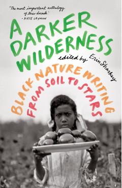 A Darker Wilderness: Black Nature Writing from Soil to Stars - Erin Sharkey