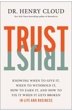 Trust: Knowing When to Give It, When to Withhold It, How to Earn It, and How to Fix It When It Gets Broken - Henry Cloud