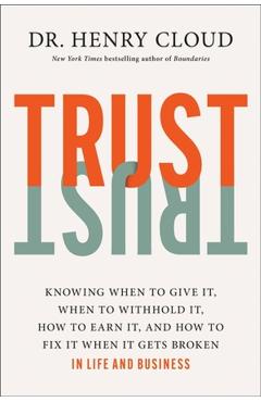 Trust: Knowing When to Give It, When to Withhold It, How to Earn It, and How to Fix It When It Gets Broken - Henry Cloud