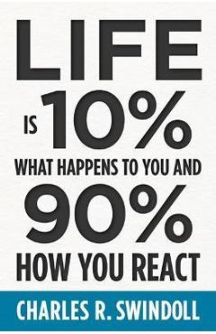 Life Is 10% What Happens to You and 90% How You React - Charles R. Swindoll