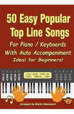 50 Easy Popular Top Line Songs For Piano / Keyboards: With Auto Accompaniment Ideal for Beginners! - Martin Woodward