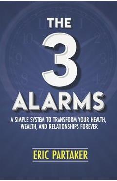 The 3 Alarms: A Simple System to Transform Your Health, Wealth, and Relationships Forever - Eric Partaker