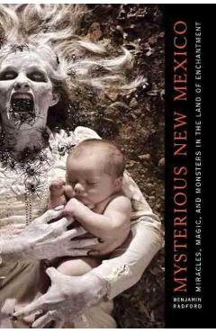 Mysterious new mexico: miracles, magic, and monsters in the land of enchantment - benjamin radford