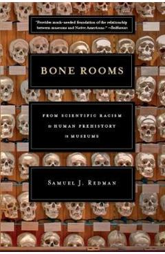 Bone Rooms: From Scientific Racism to Human Prehistory in Museums - Samuel J. Redman