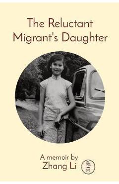 The Reluctant Migrant\'s Daughter: A memoir by - Li Zhang