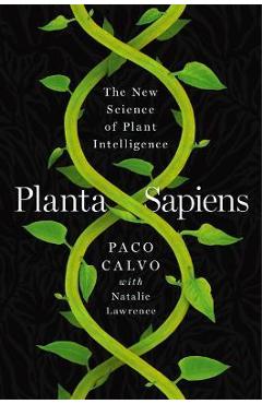 Planta Sapiens: The New Science of Plant Intelligence - Paco Calvo