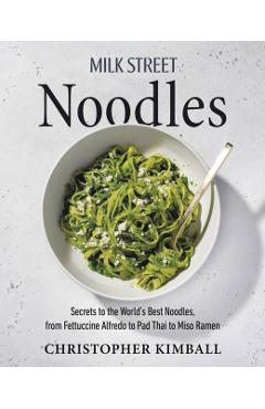 Milk Street Noodles: Secrets to the World's Best Noodles, from Fettuccine Alfredo to Pad Thai to Miso Ramen - Christopher Kimball
