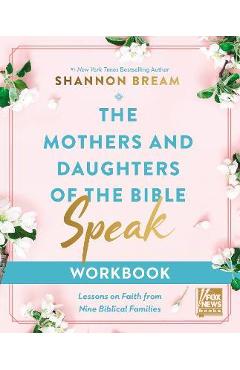 The Mothers and Daughters of the Bible Speak Workbook: Lessons on Faith from Nine Biblical Families - Shannon Bream