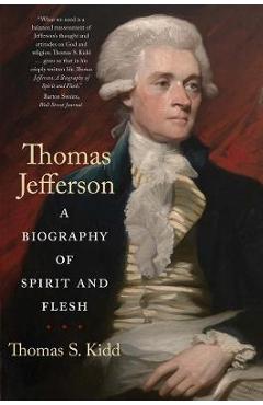 Thomas Jefferson: A Biography of Spirit and Flesh - Thomas S. Kidd