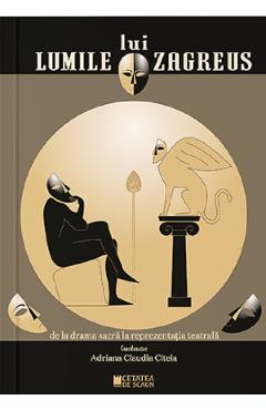 Lumile lui Zagreus de la drama sacra la reprezentatia teatrala - Adriana Claudia Citeia