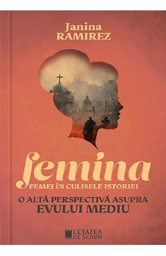 Femina. Femei in culisele istoriei. O alta perspectiva asupra Evului Mediu – Janina Ramirez Janina Ramirez imagine 2022 cartile.ro
