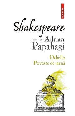 Shakespeare interpretat de adrian papahagi: othello. poveste de iarna - adrian papahagi