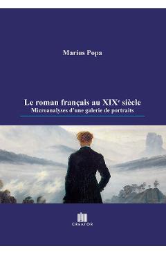 Le roman francais au XIXe siecle. Microanalyses d'une galerie de portraits - Marius Popa - EDITURA CREATOR