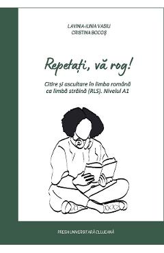 Repetati, va rog! Citire si ascultare in limba romana ca limba straina (RLS) Nivel A1 - Lavinia-Iunia Vasiu, Cristina Bocos