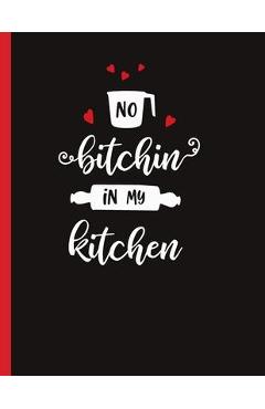 No Bitchin In My Kitchen: Recipe Book To Write In Your Own Recipes - Ziesmerch Books
