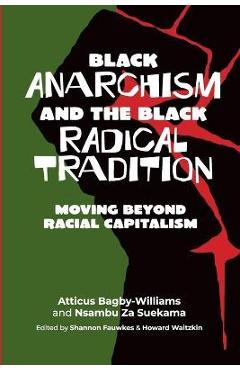 Black Anarchism and the Black Radical Tradition: Moving Beyond Racial Capitalism - Atticus Bagby-williams