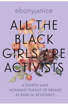 All the Black Girls Are Activists: A Fourth Wave Womanist Pursuit of Dreams as Radical Resistance - Ebonyjanice Moore