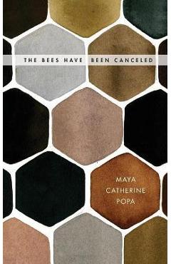 The Bees Have Been Canceled: Poems - Maya Catherine Popa