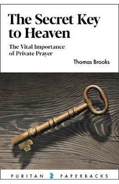 The Secret Key to Heaven: The Vital Importance of Private Prayer - Thomas Brooks
